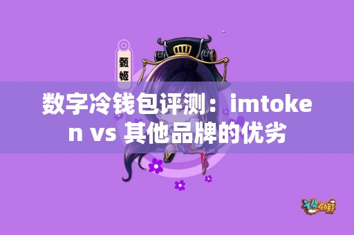 数字冷钱包评测：imtoken vs 其他品牌的优劣