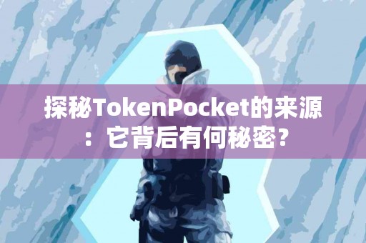 探秘TokenPocket的来源：它背后有何秘密？