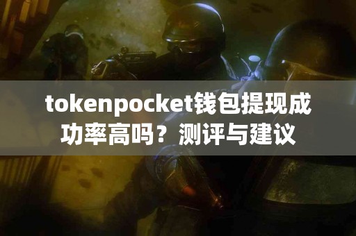 tokenpocket钱包提现成功率高吗？测评与建议