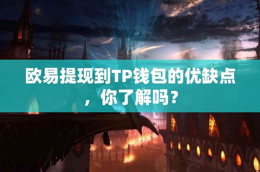 欧易提现到TP钱包的优缺点，你了解吗？
