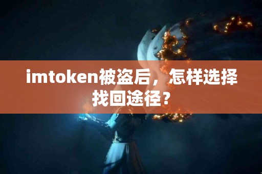 imtoken被盗后，怎样选择找回途径？