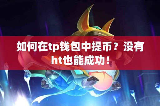如何在tp钱包中提币？没有ht也能成功！