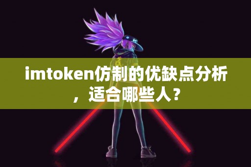 imtoken仿制的优缺点分析，适合哪些人？