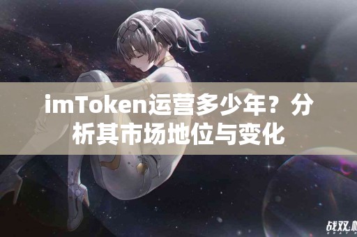 imToken运营多少年？分析其市场地位与变化