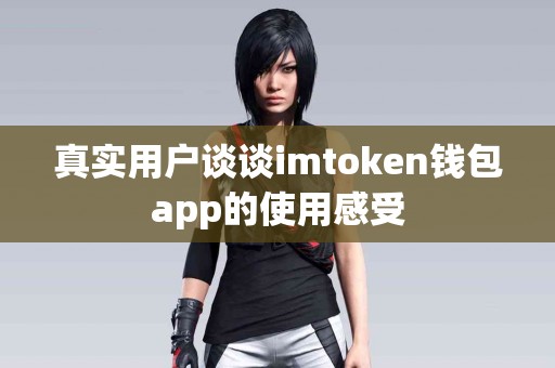 真实用户谈谈imtoken钱包app的使用感受