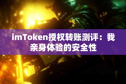 imToken授权转账测评：我亲身体验的安全性