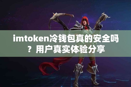 imtoken冷钱包真的安全吗？用户真实体验分享