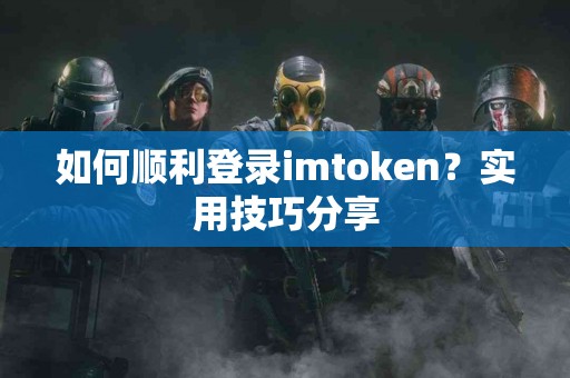 如何顺利登录imtoken？实用技巧分享