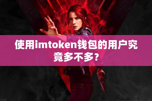 使用imtoken钱包的用户究竟多不多？