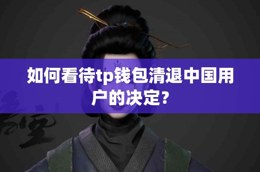 如何看待tp钱包清退中国用户的决定？