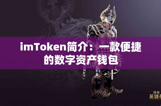 imToken简介：一款便捷的数字资产钱包