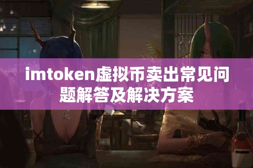 imtoken虚拟币卖出常见问题解答及解决方案