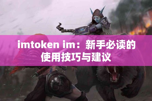imtoken im：新手必读的使用技巧与建议