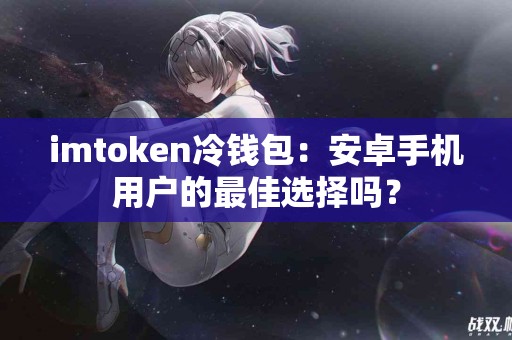 imtoken冷钱包：安卓手机用户的最佳选择吗？