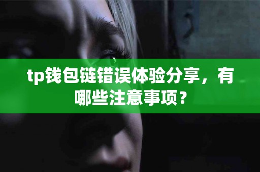 tp钱包链错误体验分享，有哪些注意事项？