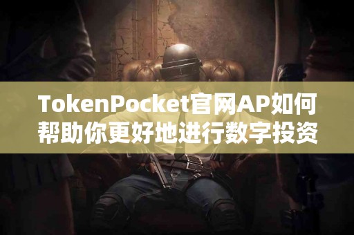 TokenPocket官网AP如何帮助你更好地进行数字投资？