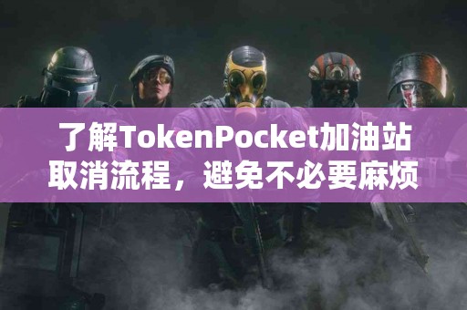 了解TokenPocket加油站取消流程，避免不必要麻烦