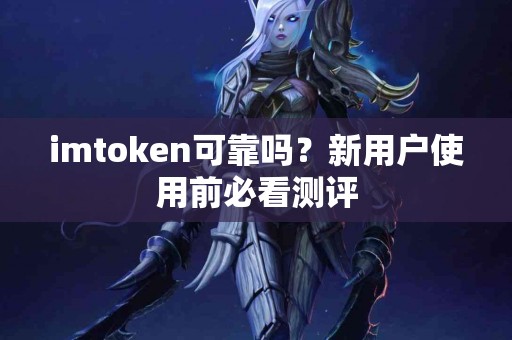 imtoken可靠吗？新用户使用前必看测评