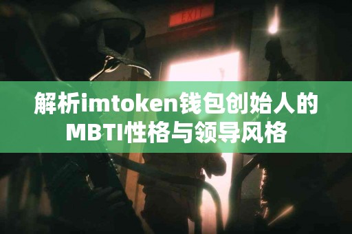 解析imtoken钱包创始人的MBTI性格与领导风格