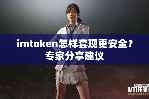 imtoken怎样套现更安全？专家分享建议
