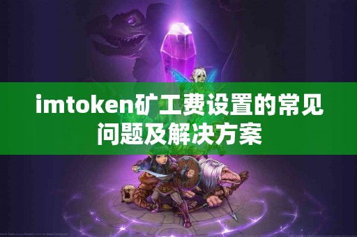 imtoken矿工费设置的常见问题及解决方案