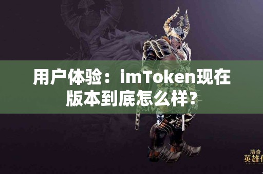 用户体验：imToken现在版本到底怎么样？