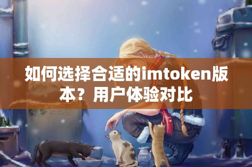 如何选择合适的imtoken版本？用户体验对比