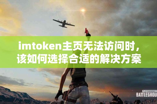 imtoken主页无法访问时，该如何选择合适的解决方案？