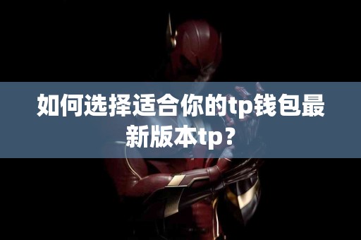 如何选择适合你的tp钱包最新版本tp？