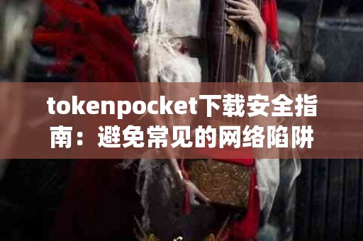 tokenpocket下载安全指南：避免常见的网络陷阱