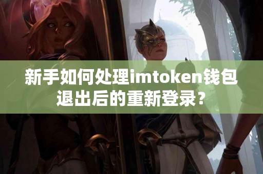 新手如何处理imtoken钱包退出后的重新登录？