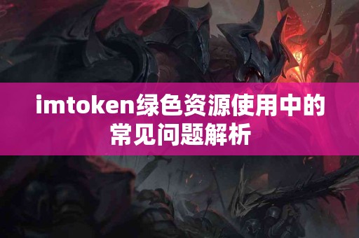 imtoken绿色资源使用中的常见问题解析
