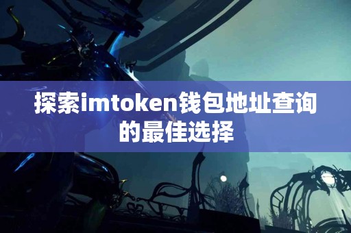 探索imtoken钱包地址查询的最佳选择
