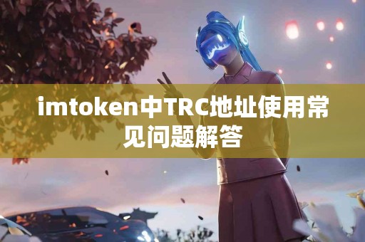 imtoken中TRC地址使用常见问题解答