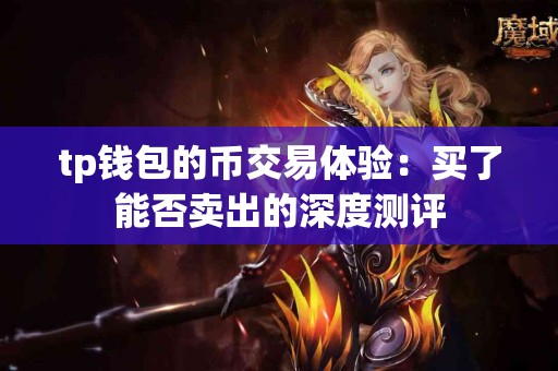 tp钱包的币交易体验：买了能否卖出的深度测评