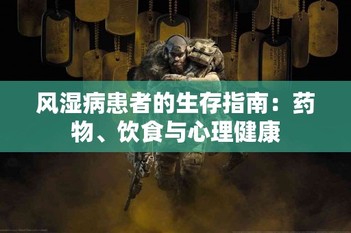 风湿病患者的生存指南：药物、饮食与心理健康