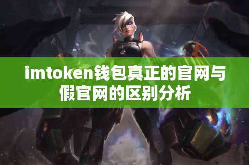 imtoken钱包真正的官网与假官网的区别分析