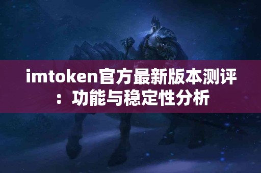 imtoken官方最新版本测评：功能与稳定性分析
