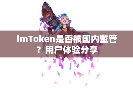 imToken是否被国内监管？用户体验分享