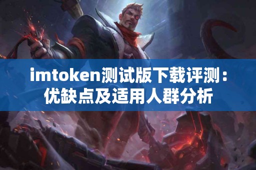 imtoken测试版下载评测：优缺点及适用人群分析