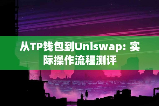 从TP钱包到Uniswap: 实际操作流程测评