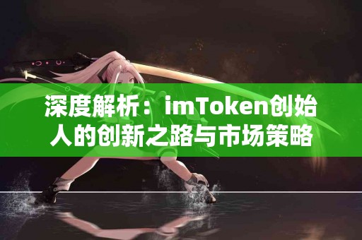 深度解析：imToken创始人的创新之路与市场策略