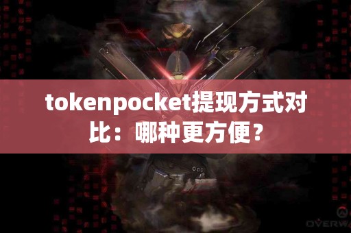 tokenpocket提现方式对比：哪种更方便？