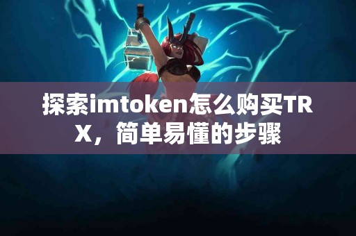 探索imtoken怎么购买TRX，简单易懂的步骤