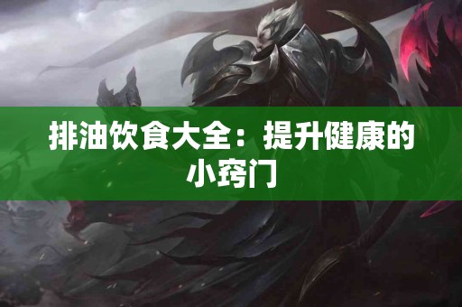 排油饮食大全：提升健康的小窍门