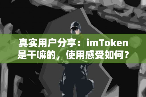 真实用户分享：imToken是干嘛的，使用感受如何？