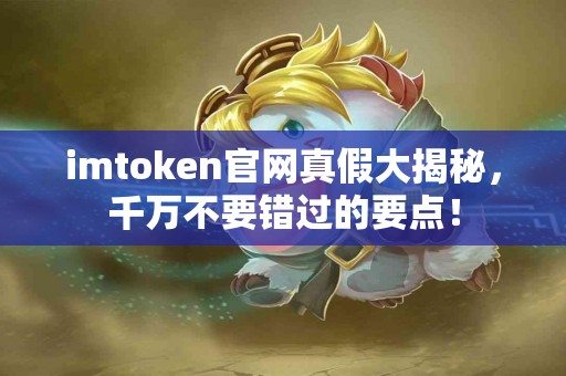 imtoken官网真假大揭秘，千万不要错过的要点！