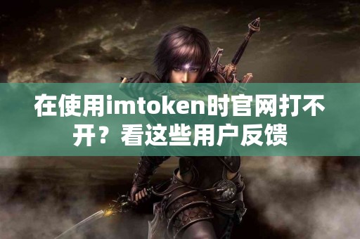 在使用imtoken时官网打不开？看这些用户反馈