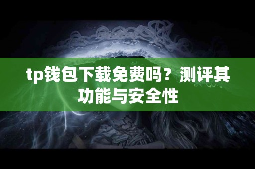 tp钱包下载免费吗？测评其功能与安全性