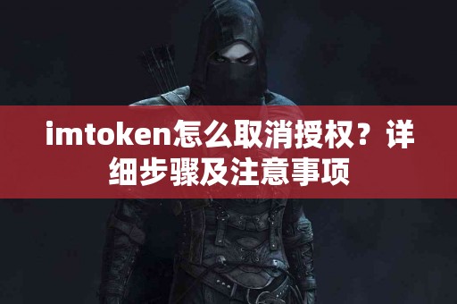 imtoken怎么取消授权？详细步骤及注意事项
